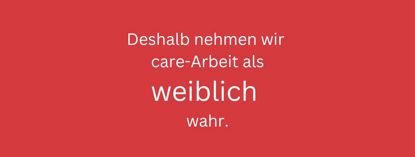 Deshalb nehmen wir Care-arbeit als weiblich wahr