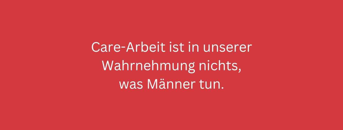 Care-Arbeit ist in unserer Wahrnehmung nichts, was Männer tun