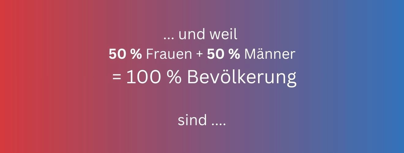 ... und weil 50 % Frauen und 50 % Männer gleich 100 % Bevölkerung sind...